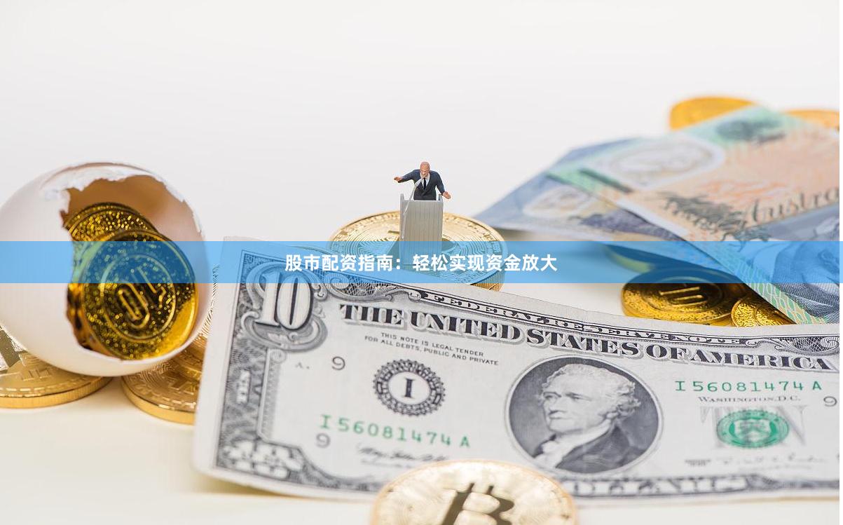 股市配资指南：轻松实现资金放大