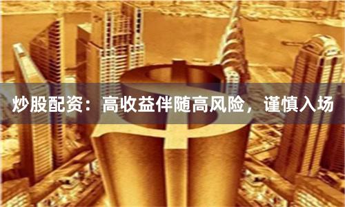 炒股配资：高收益伴随高风险，谨慎入场