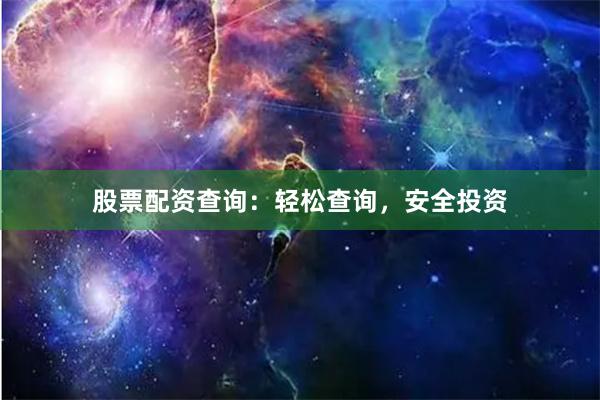 股票配资查询：轻松查询，安全投资