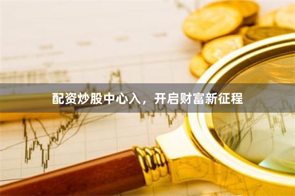 配资炒股中心入，开启财富新征程