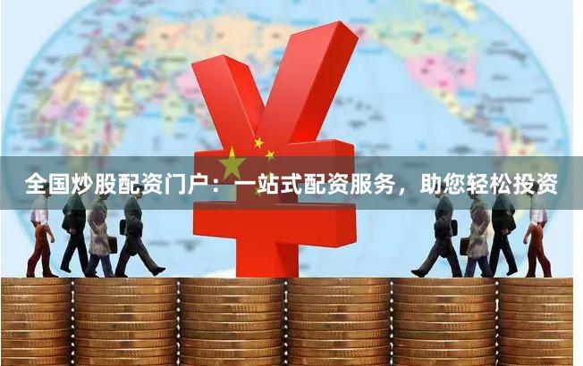 全国炒股配资门户：一站式配资服务，助您轻松投资