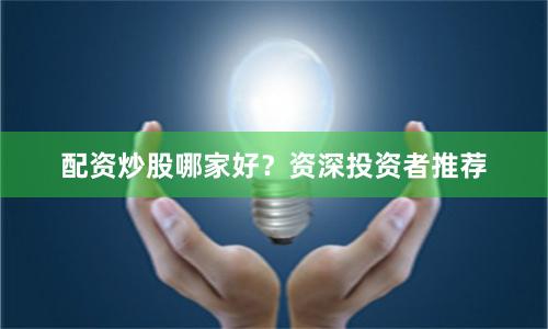 配资炒股哪家好？资深投资者推荐