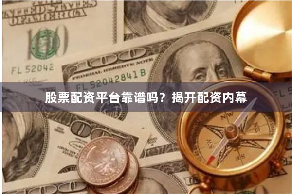 股票配资平台靠谱吗？揭开配资内幕