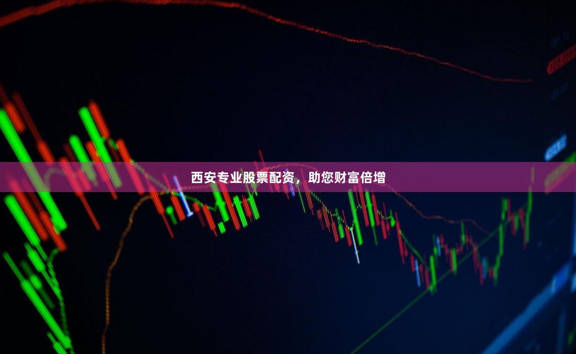 西安专业股票配资，助您财富倍增
